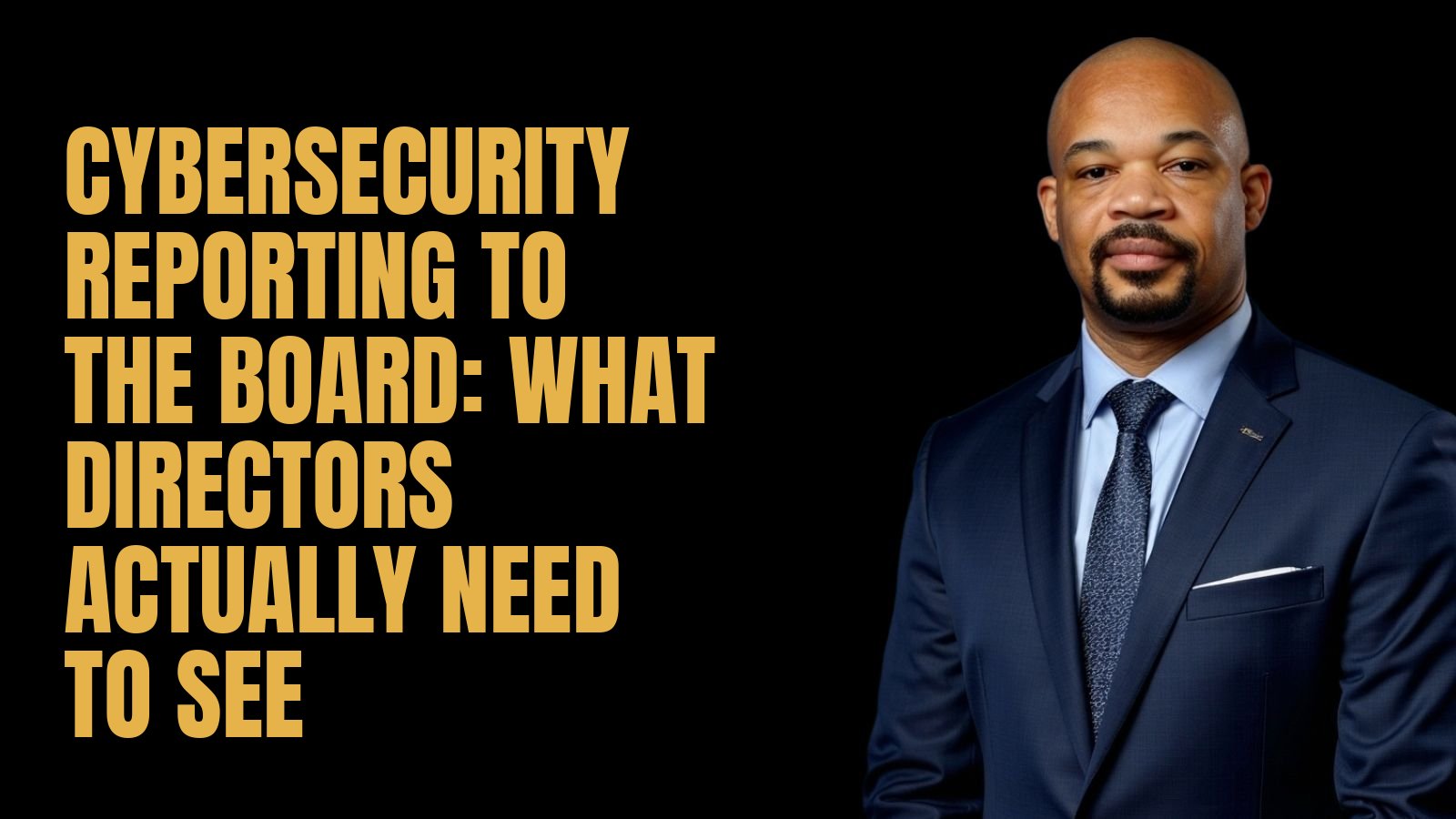 Cybersecurity Reporting to the Board: What Directors Actually Need to See